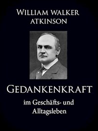 Gedankenkraft im Geschäfts- und Alltagsleben - William Walker Atkinson - E-Book