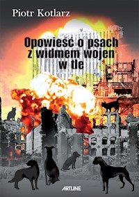 Opowieść o psach z widmem wojen w tle - Piotr Kotlarz - E-Book