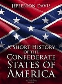 A Short History of the Confederate States of America - Jefferson Davis - E-Book
