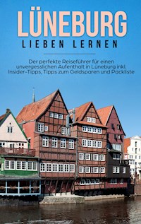 Lüneburg lieben lernen: Der perfekte Reiseführer für einen unvergesslichen Aufenthalt in Lüneburg inkl. Insider-Tipps, Tipps zum Geldsparen und Packliste - Amelie Hanken - E-Book