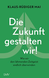 Die Zukunft gestalten wir! - Klaus-Rüdiger Mai - E-Book