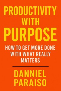Productivity with Purpose: How to Get More Done with What Really Matters - Danniel Paraiso Da Silva - E-Book
