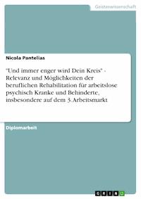 "Und immer enger wird Dein Kreis" - Relevanz und Möglichkeiten der beruflichen Rehabilitation für arbeitslose psychisch Kranke und Behinderte, insbesondere auf dem 3. Arbeitsmarkt - Nicola Pantelias - E-Book