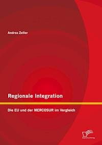 Regionale Integration: Die EU und der MERCOSUR im Vergleich - Andrea Zeller - E-Book