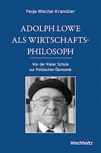 Adolph Lowe als Wirtschaftsphilosoph - Fenja Wiechel-Kramüller - E-Book