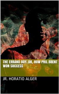 The Errand Boy; Or, How Phil Brent Won Success - Jr. Horatio Alger - E-Book