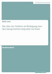 Die Idee der Freiheit als Bedingung fuer den kategorischen Imperativ bei Kant - Dirk Lenz - E-Book