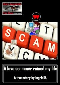 A love scammer ruined my life - Ingrid B. - E-Book