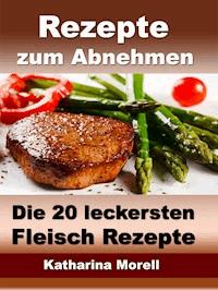 Rezepte zum Abnehmen - Die 20 leckersten Fleisch Rezepte mit Tipps zum Abnehmen - Katharina Morell - E-Book