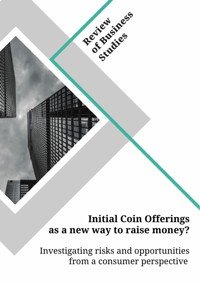 Initial Coin Offerings as a new way to raise money? Investigating risks and opportunities from a consumer perspective -  - E-Book