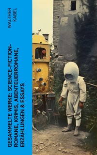 Gesammelte Werke: Science-Fiction-Romane, Krimis, Abenteuerromane, Erzählungen & Essays - Walther Kabel - E-Book