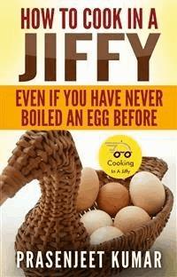 How To Cook In A Jiffy: Even If You Have Never Boiled An Egg Before - Prasenjeet Kumar - E-Book