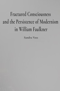 Fractured Consciousness and the Persistence of Modernism in William Faulkner - Sandra Voss - E-Book
