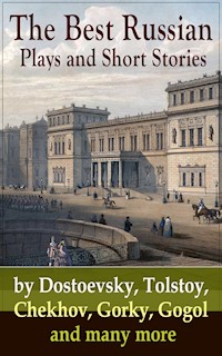 The Best Russian Plays and Short Stories by Dostoevsky, Tolstoy, Chekhov, Gorky, Gogol and many more - Anton Chekhov - E-Book