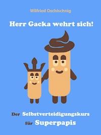 Herr Gacka wehrt sich! Der Selbstverteidigungskurs für Superpapis - Wilfried Oschischnig - E-Book