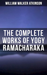 The Complete Works of Yogy Ramacharaka - William Walker Atkinson - E-Book