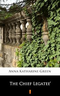 The Chief Legatee’ - Anna Katharine Green - E-Book