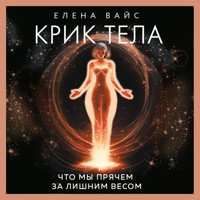 Крик тела. Что мы прячем за лишним весом - Елена Вайс - Hörbuch