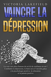VAINCRE LA DÉPRESSION: La voie vers plus d'amour de soi & de confiance en soi ! Combattre la dépression, le burn out et l'anxiété grâce à la psychologie positive, la relaxation et la pensée positive - Victoria Lakefield - E-Book