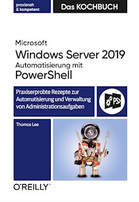 Microsoft Windows Server 2019 Automatisierung mit PowerShell – Das Kochbuch - Thomas Lee - E-Book
