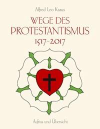 Wege des Protestantismus 1517-2017 - Alfred Leo Kraus - E-Book