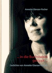 ... In die Buchstaben gekippt ... - Annette Glanzer-Fischer - E-Book