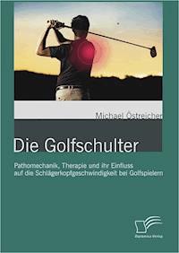 Die Golfschulter: Pathomechanik, Therapie und ihr Einfluss auf die Schlägerkopfgeschwindigkeit bei Golfspielern - Michael Östreicher - E-Book