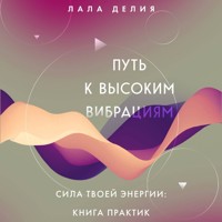 Путь к высоким вибрациям. Сила твоей энергии: книга практик - Лала Делия - Hörbuch