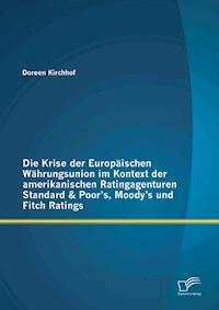 Die Krise der Europäischen Währungsunion im Kontext der amerikanischen Ratingagenturen Standard & Poor’s, Moody’s und Fitch Ratings - Doreen Kirchhof - E-Book