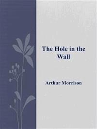 The Hole in the Wall  - Arthur Morrison - E-Book