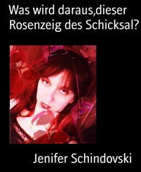 Was wird daraus,dieser Rosenzeig des Schicksal? - Jenifer Schindovski - kostenlos E-Book