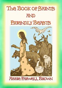 THE BOOK OF SAINTS AND FRIENDLY BEASTS - 20 Legends, Ballads and Stories - Abbie Farwell Brown - E-Book