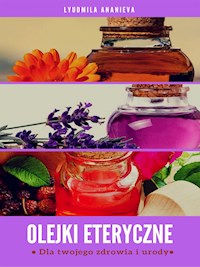 Olejki Eteryczne Dla Twojego Zdrowia I Urody - Lyudmila Ananieva - E-Book