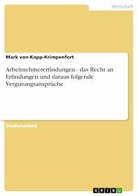 Arbeitnehmererfindungen - das Recht an Erfindungen und daraus folgende Vergütungsansprüche - Mark von Kopp-Krimpenfort - E-Book