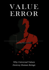VALUE ERROR: Why Universal Values Destroy Human Beings – A Philosophical Critique of Ethics, Morality, and the Human Species - Yeong Hwan Choi - E-Book