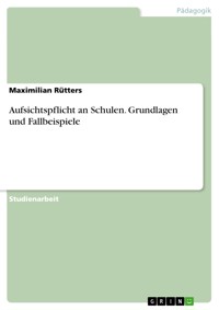 Aufsichtspflicht an Schulen. Grundlagen und Fallbeispiele - Maximilian Rütters - E-Book