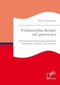 Professionelles Beraten will gelernt sein. Diätologische Beratungskompetenzen entwickeln, erweitern und vertiefen - Petra Hömens - E-Book