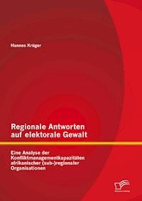 Regionale Antworten auf elektorale Gewalt: Eine Analyse der Konfliktmanagementkapazitäten afrikanischer (sub-)regionaler Organisationen - Hannes Krüger - E-Book