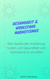 Gesundheit & Wohlstand Magnetismus - Andre Sternberg - E-Book