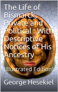 The Life of Bismarck, Private and Political / With Descriptive Notices of His Ancestry - George Hesekiel - E-Book
