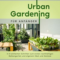 Urban Gardening für Anfänger: In 8 einfachen Schritten zum ersten nachhaltigen Balkongarten und eigenem Obst und Gemüse - Wiebke Bluhm - E-Book + Hörbuch