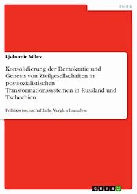 Konsolidierung der Demokratie und Genesis von Zivilgesellschaften in postsozialistischen Transformationssystemen in Russland und Tschechien - Ljubomir Milev - kostenlos E-Book