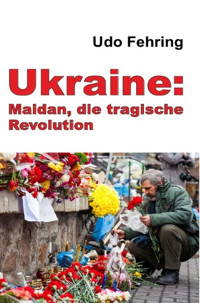 Ukraine: Maidan, die tragische Revolution - Udo Fehring - E-Book