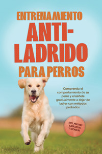 Entrenamiento anti-ladrido para perros: Comprenda el comportamiento de su perro y enséñele gradualmente a dejar de ladrar con métodos probados, incluyendo muchos ejercicios y técnicas. - Joshua Pastorek - E-Book