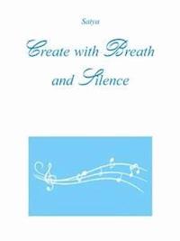 Create with Breath and Silence - Satya - E-Book