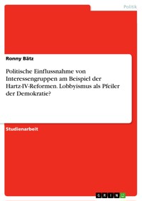 Politische Einflussnahme von Interessengruppen am Beispiel der Hartz-IV-Reformen. Lobbyismus als Pfeiler der Demokratie? - Ronny Bätz - E-Book