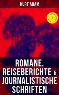 Kurt Aram: Romane, Reiseberichte & Journalistische Schriften - Kurt Aram - E-Book