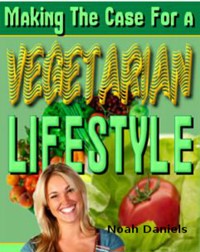 Making The Case for a Vegetarian Lifestyle - Noah Daniels - E-Book