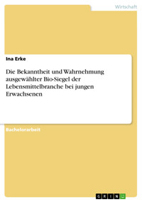 Die Bekanntheit und Wahrnehmung ausgewählter Bio-Siegel der Lebensmittelbranche bei jungen Erwachsenen - Ina Erke - E-Book