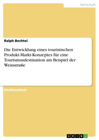 Die Entwicklung eines touristischen Produkt-Markt-Konzeptes für eine Tourismusdestination am Beispiel der Weinstraße - Ralph Bechtel - E-Book